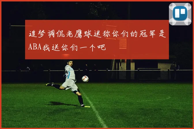 追梦调侃老鹰球迷称你们的冠军是ABA我送你们一个吧