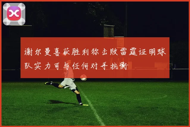 谢尔曼喜获胜利称击败雷霆证明球队实力可与任何对手抗衡