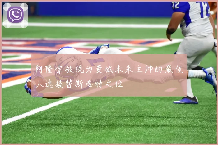 阿隆索被视为曼城未来主帅的最佳人选接替斯洛特之位