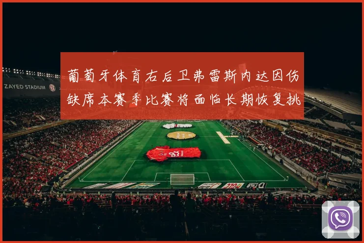 葡萄牙体育右后卫弗雷斯内达因伤缺席本赛季比赛将面临长期恢复挑战