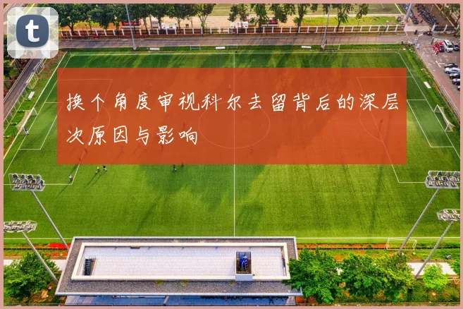 换个角度审视科尔去留背后的深层次原因与影响