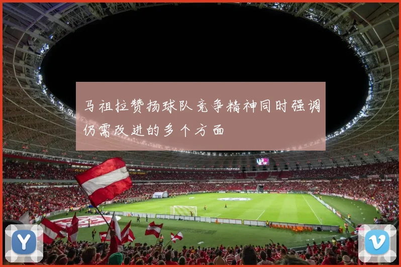 马祖拉赞扬球队竞争精神同时强调仍需改进的多个方面