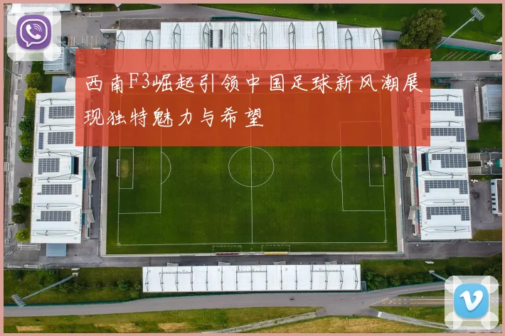 西南F3崛起引领中国足球新风潮展现独特魅力与希望