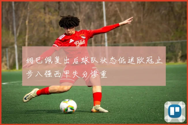姆巴佩复出后球队状态低迷欧冠止步八强西甲失分惨重